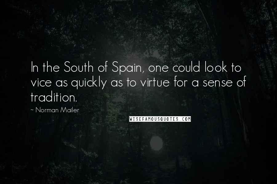 Norman Mailer Quotes: In the South of Spain, one could look to vice as quickly as to virtue for a sense of tradition.