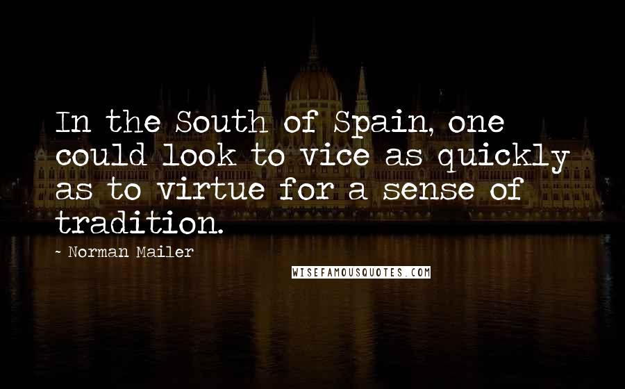 Norman Mailer Quotes: In the South of Spain, one could look to vice as quickly as to virtue for a sense of tradition.