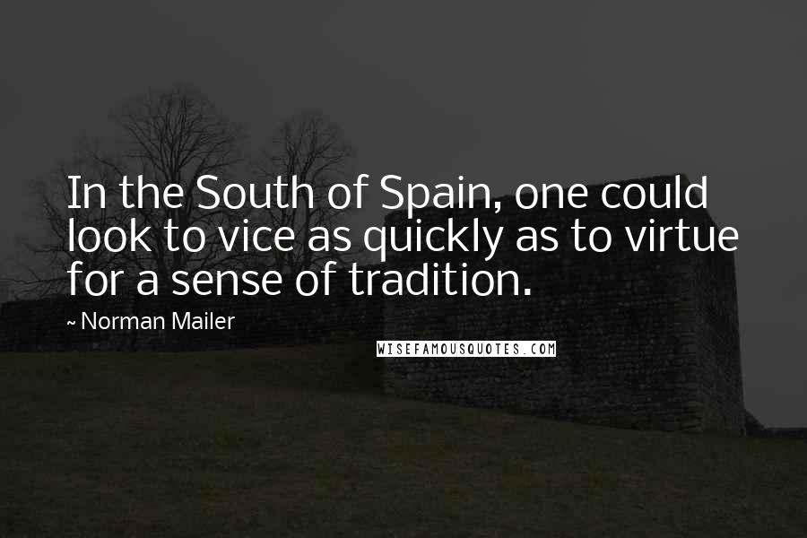 Norman Mailer Quotes: In the South of Spain, one could look to vice as quickly as to virtue for a sense of tradition.