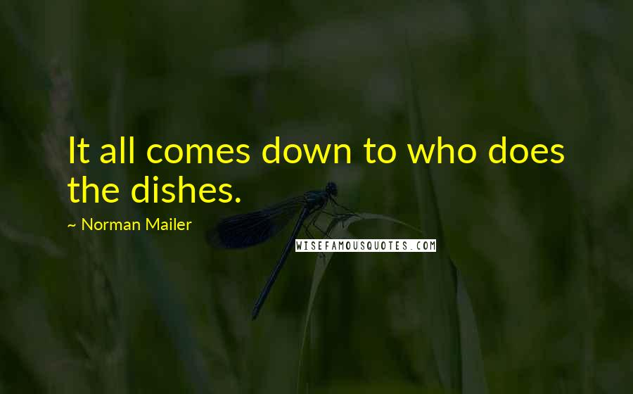 Norman Mailer Quotes: It all comes down to who does the dishes.