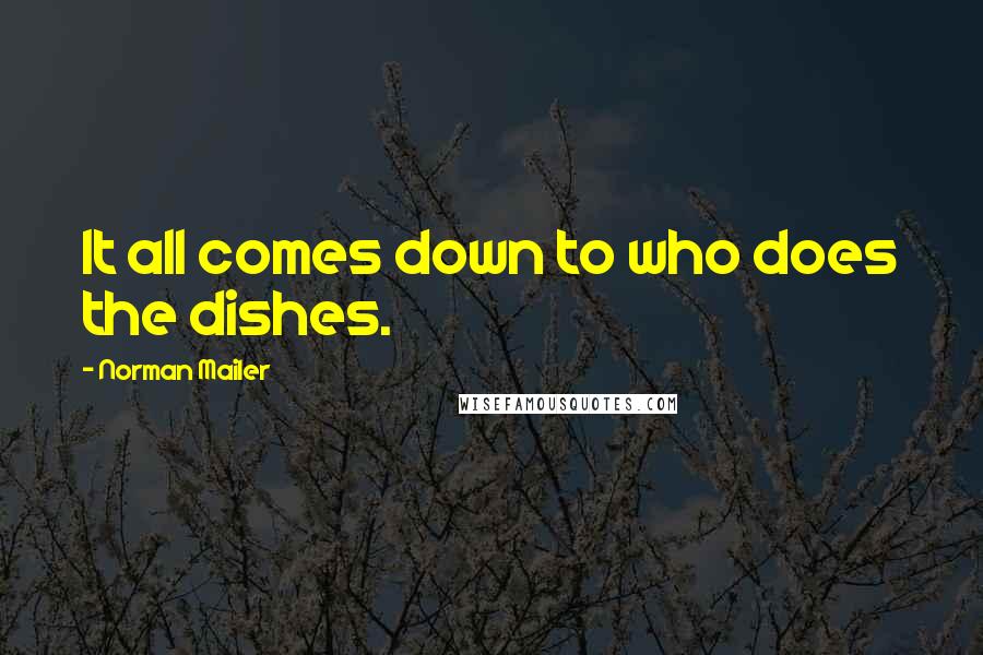 Norman Mailer Quotes: It all comes down to who does the dishes.