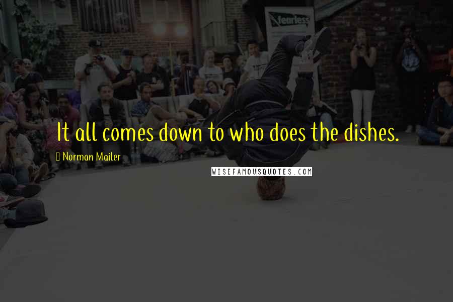 Norman Mailer Quotes: It all comes down to who does the dishes.