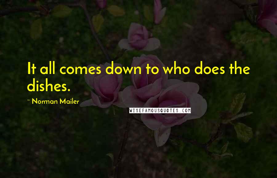 Norman Mailer Quotes: It all comes down to who does the dishes.