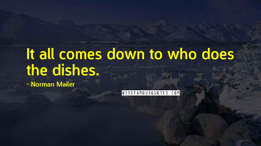 Norman Mailer Quotes: It all comes down to who does the dishes.