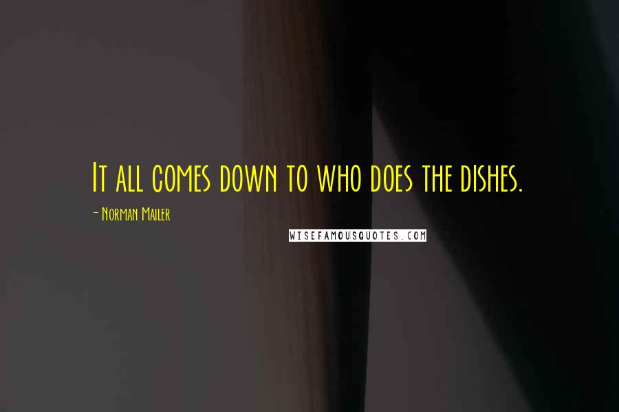 Norman Mailer Quotes: It all comes down to who does the dishes.
