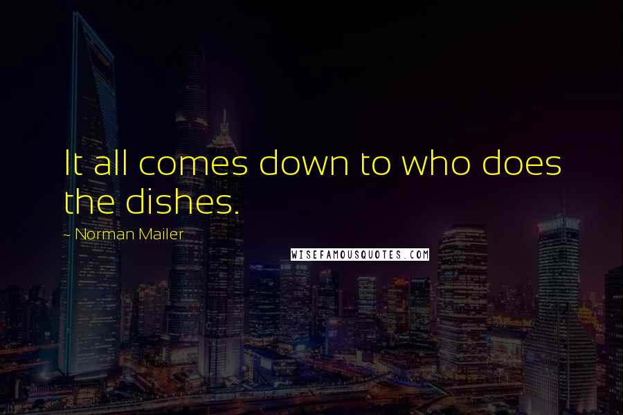 Norman Mailer Quotes: It all comes down to who does the dishes.