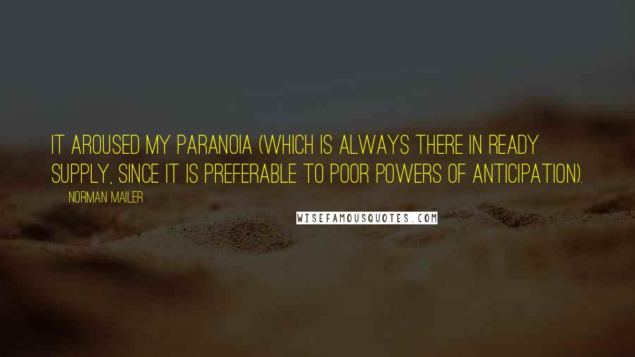 Norman Mailer Quotes: It aroused my paranoia (which is always there in ready supply, since it is preferable to poor powers of anticipation).