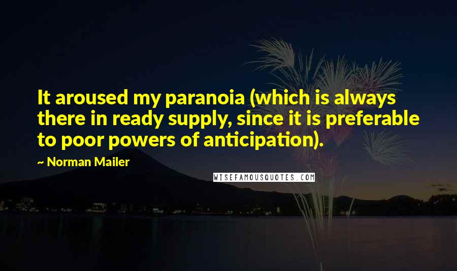 Norman Mailer Quotes: It aroused my paranoia (which is always there in ready supply, since it is preferable to poor powers of anticipation).