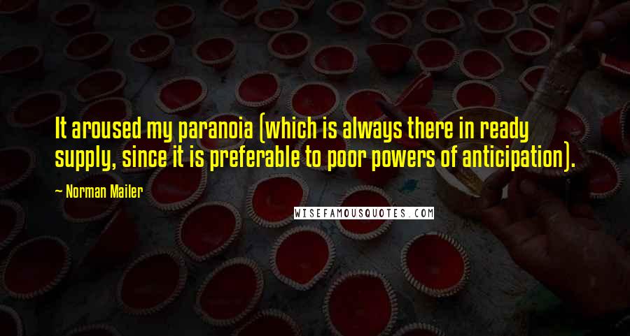 Norman Mailer Quotes: It aroused my paranoia (which is always there in ready supply, since it is preferable to poor powers of anticipation).