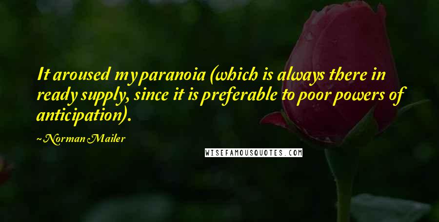 Norman Mailer Quotes: It aroused my paranoia (which is always there in ready supply, since it is preferable to poor powers of anticipation).