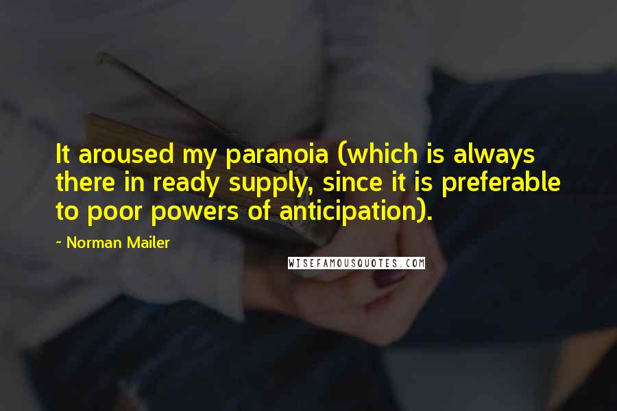 Norman Mailer Quotes: It aroused my paranoia (which is always there in ready supply, since it is preferable to poor powers of anticipation).