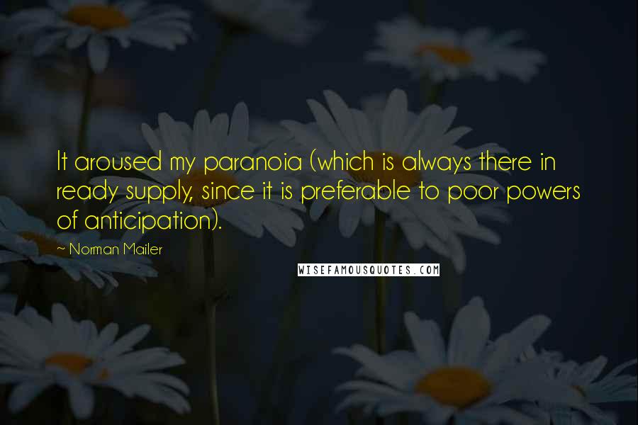 Norman Mailer Quotes: It aroused my paranoia (which is always there in ready supply, since it is preferable to poor powers of anticipation).