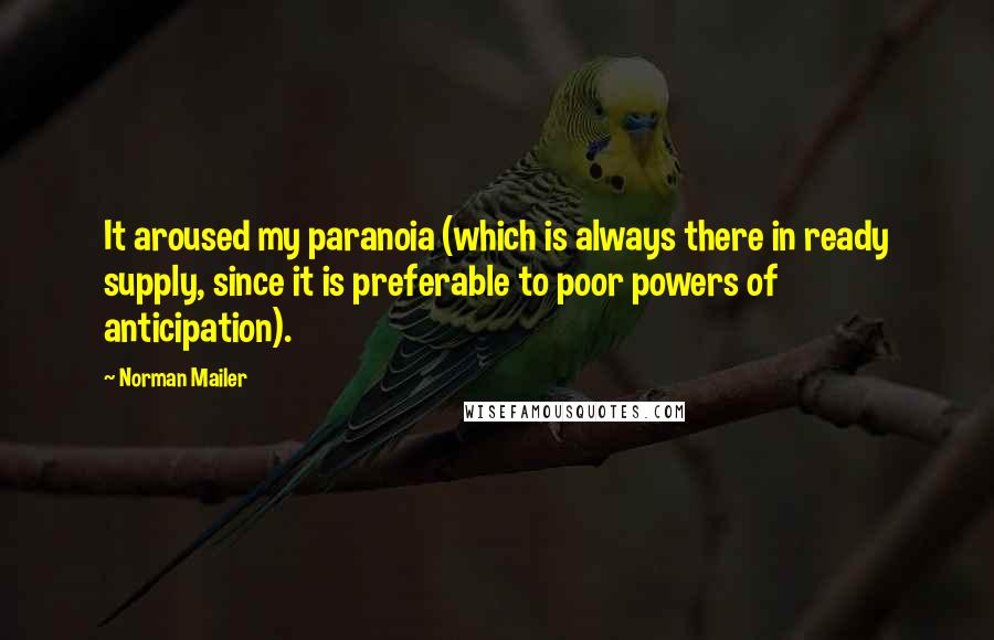 Norman Mailer Quotes: It aroused my paranoia (which is always there in ready supply, since it is preferable to poor powers of anticipation).