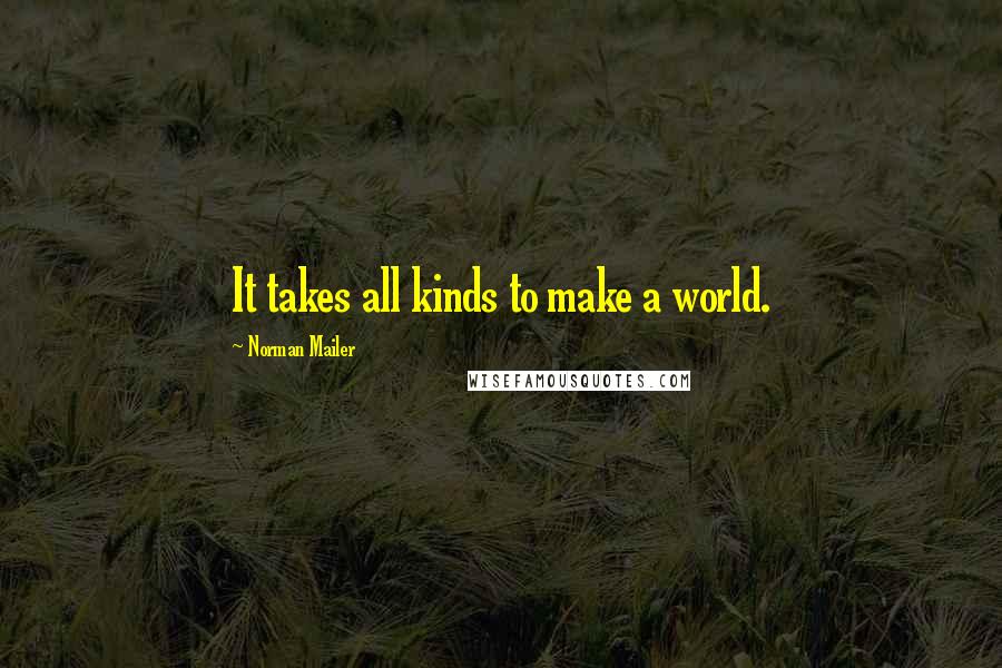 Norman Mailer Quotes: It takes all kinds to make a world.