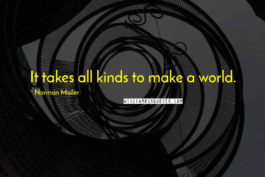 Norman Mailer Quotes: It takes all kinds to make a world.