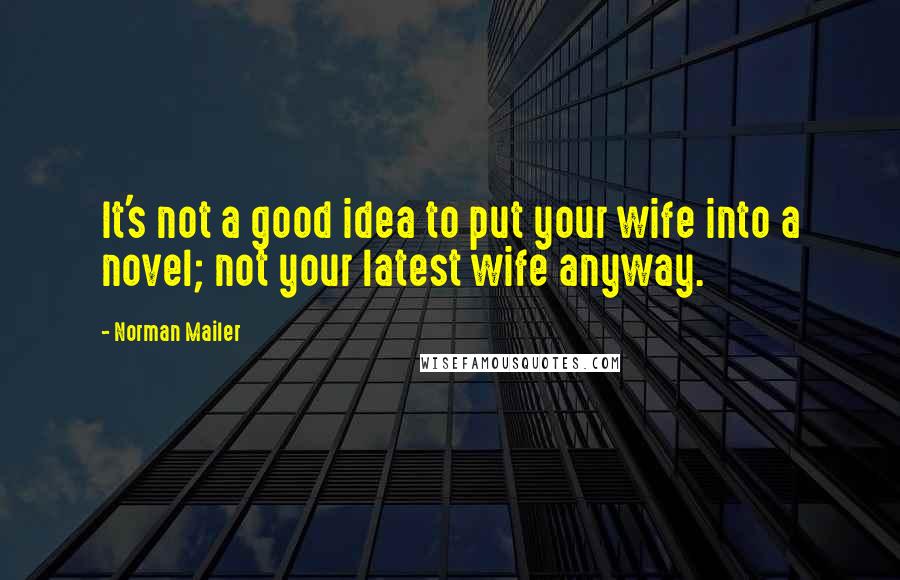 Norman Mailer Quotes: It's not a good idea to put your wife into a novel; not your latest wife anyway.