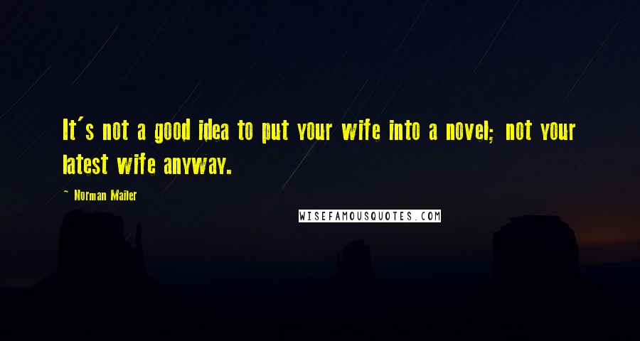 Norman Mailer Quotes: It's not a good idea to put your wife into a novel; not your latest wife anyway.
