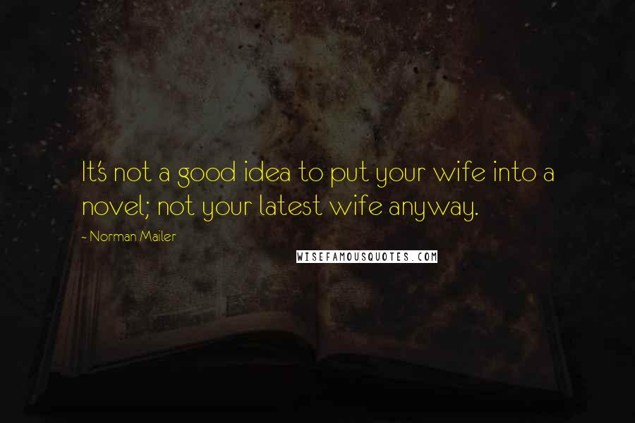 Norman Mailer Quotes: It's not a good idea to put your wife into a novel; not your latest wife anyway.