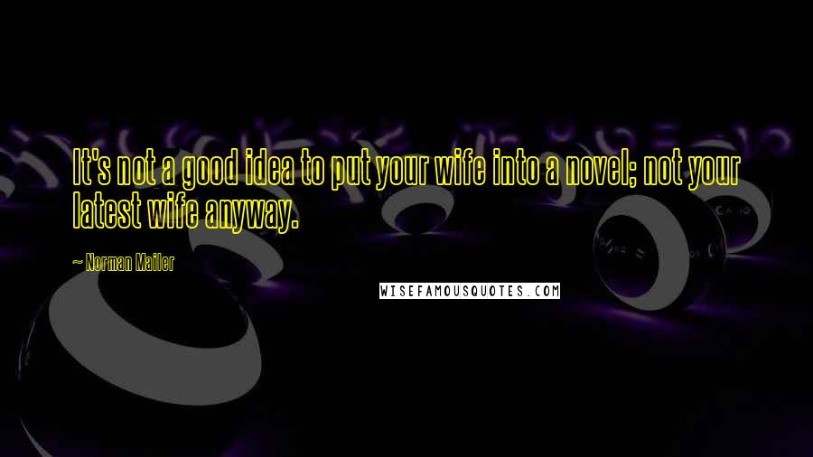 Norman Mailer Quotes: It's not a good idea to put your wife into a novel; not your latest wife anyway.