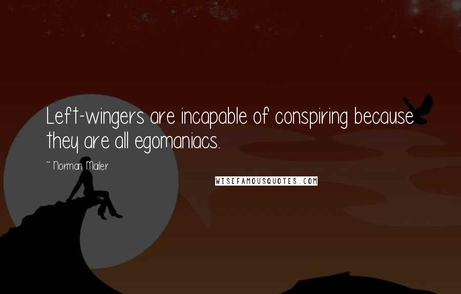 Norman Mailer Quotes: Left-wingers are incapable of conspiring because they are all egomaniacs.