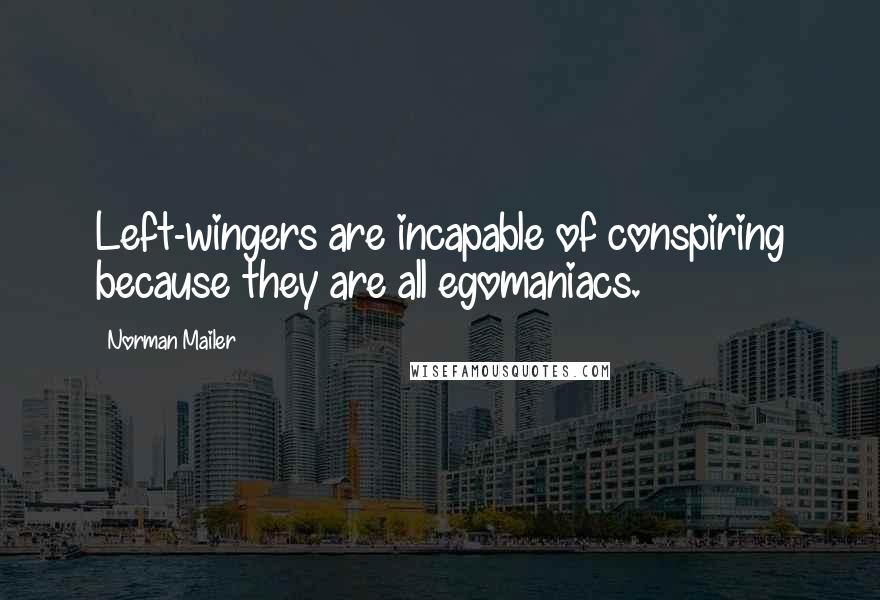 Norman Mailer Quotes: Left-wingers are incapable of conspiring because they are all egomaniacs.