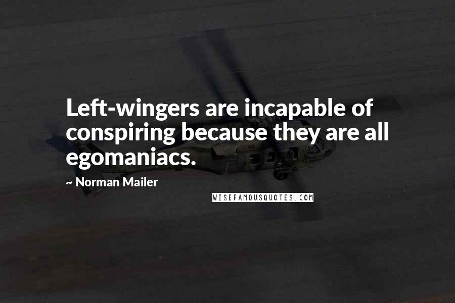 Norman Mailer Quotes: Left-wingers are incapable of conspiring because they are all egomaniacs.