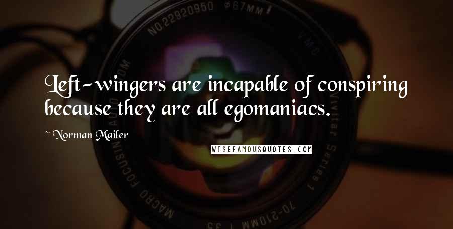 Norman Mailer Quotes: Left-wingers are incapable of conspiring because they are all egomaniacs.