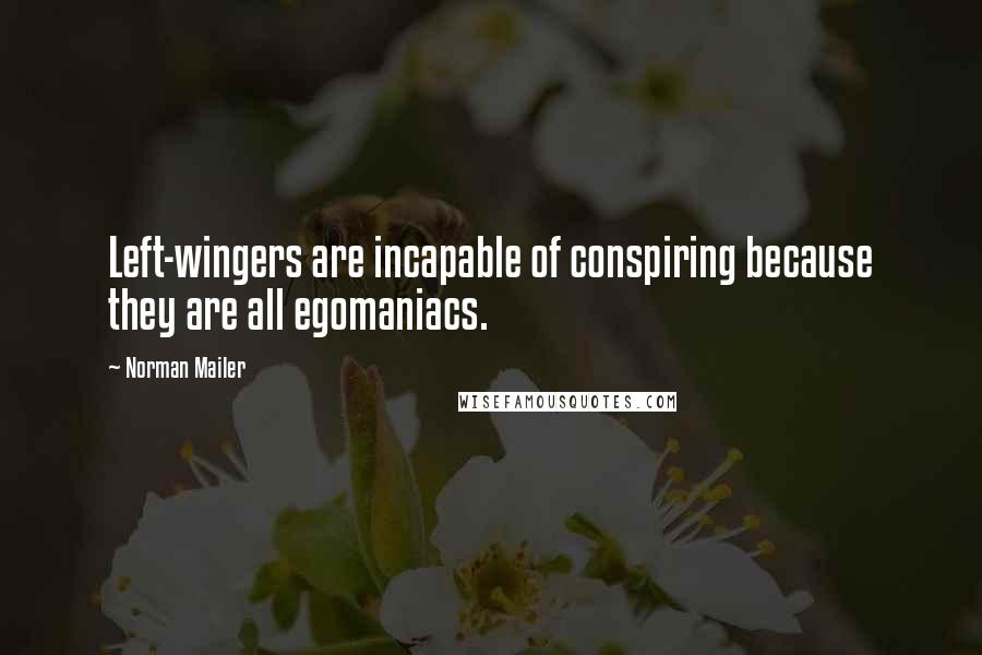 Norman Mailer Quotes: Left-wingers are incapable of conspiring because they are all egomaniacs.