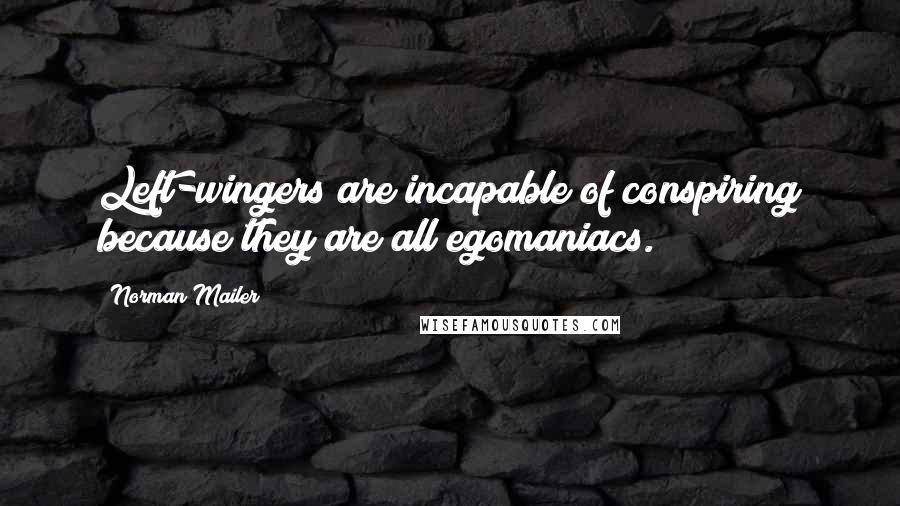 Norman Mailer Quotes: Left-wingers are incapable of conspiring because they are all egomaniacs.