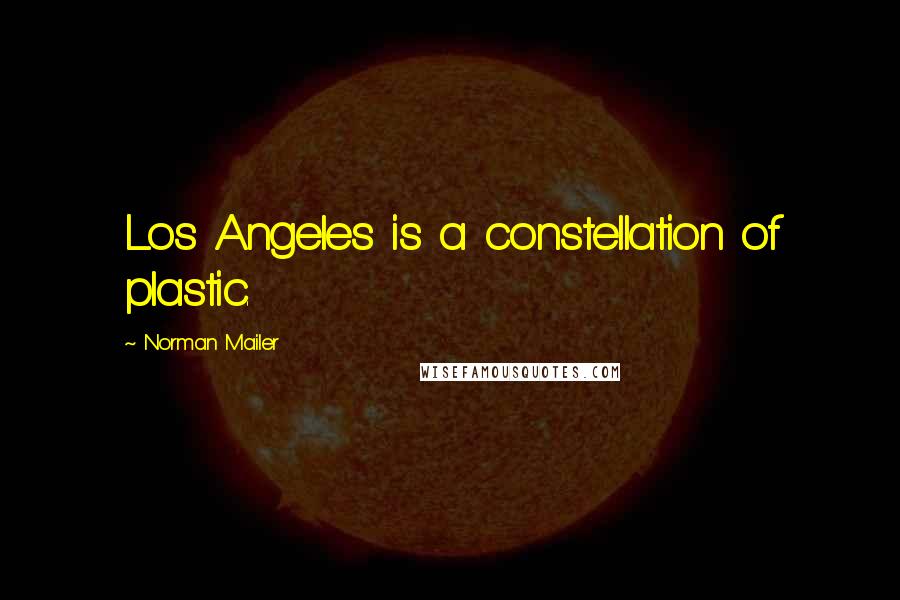 Norman Mailer Quotes: Los Angeles is a constellation of plastic.