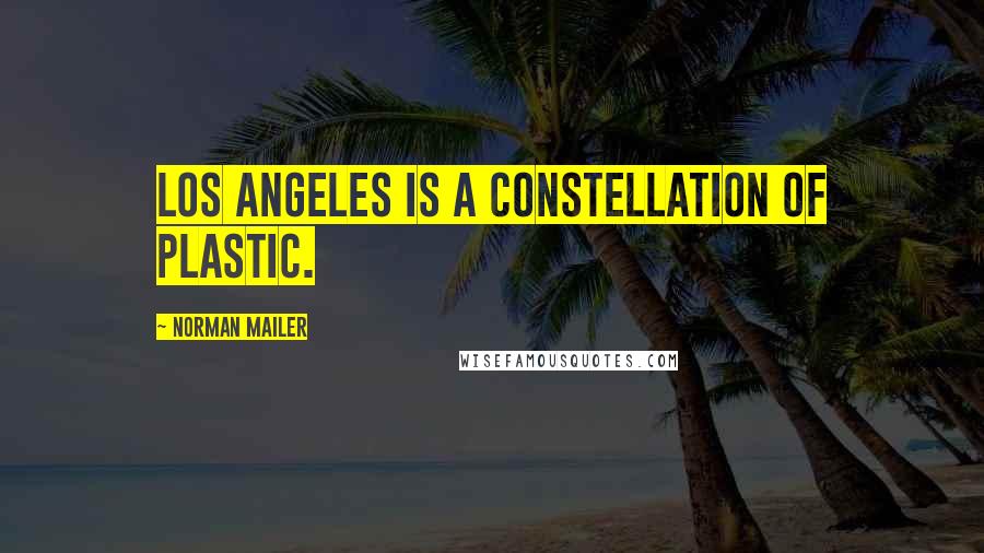 Norman Mailer Quotes: Los Angeles is a constellation of plastic.