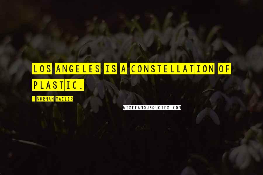 Norman Mailer Quotes: Los Angeles is a constellation of plastic.