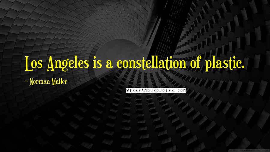 Norman Mailer Quotes: Los Angeles is a constellation of plastic.