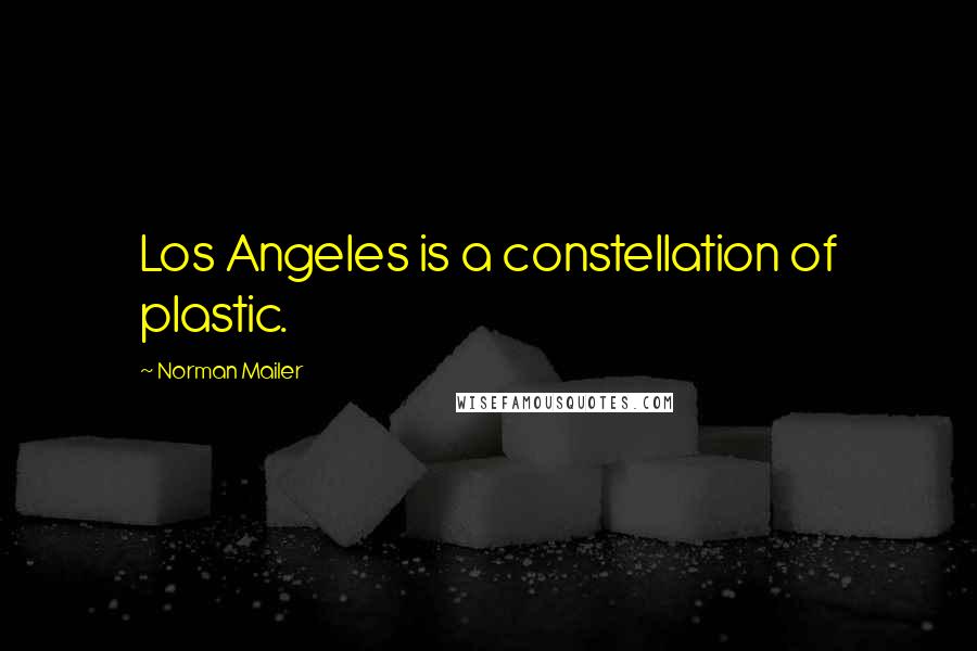 Norman Mailer Quotes: Los Angeles is a constellation of plastic.