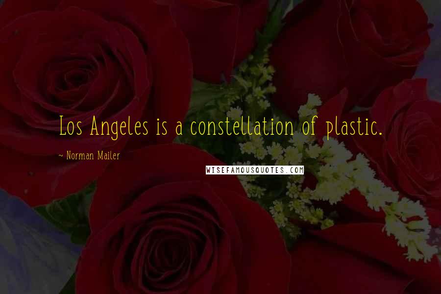 Norman Mailer Quotes: Los Angeles is a constellation of plastic.