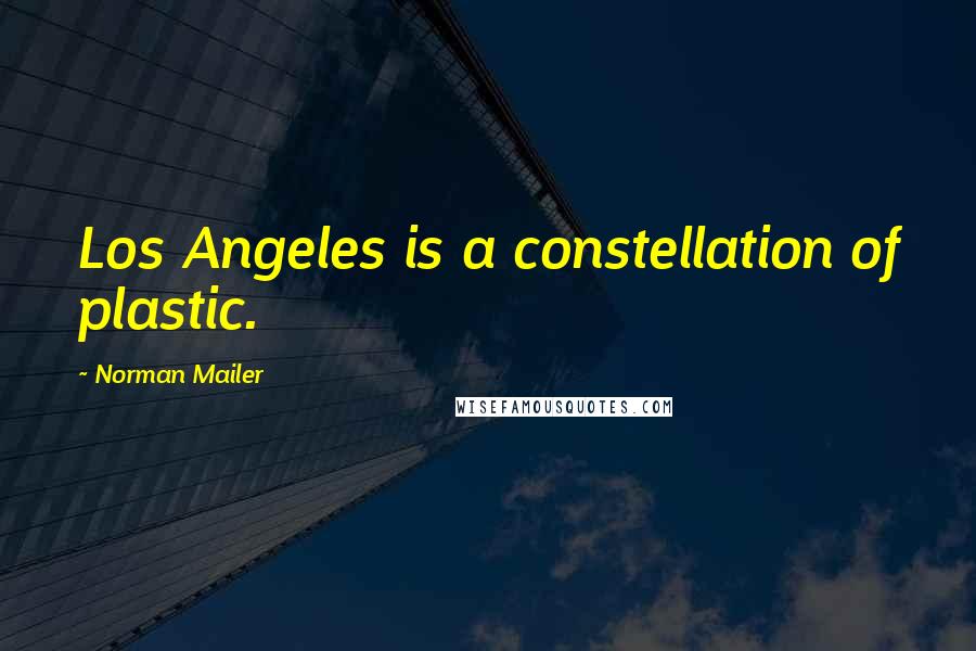 Norman Mailer Quotes: Los Angeles is a constellation of plastic.