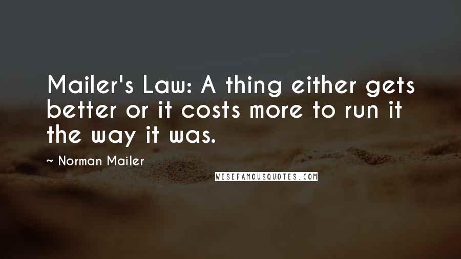 Norman Mailer Quotes: Mailer's Law: A thing either gets better or it costs more to run it the way it was.