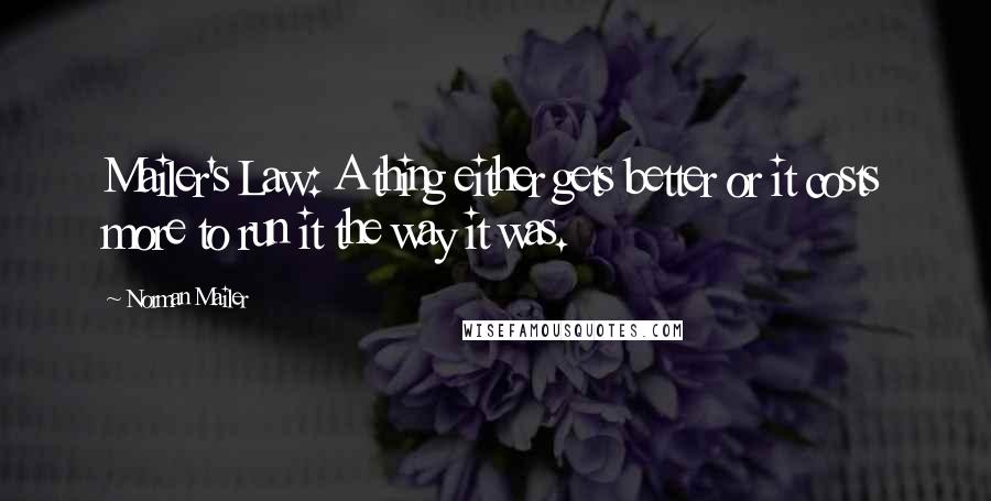 Norman Mailer Quotes: Mailer's Law: A thing either gets better or it costs more to run it the way it was.