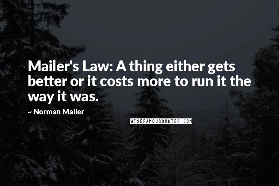 Norman Mailer Quotes: Mailer's Law: A thing either gets better or it costs more to run it the way it was.