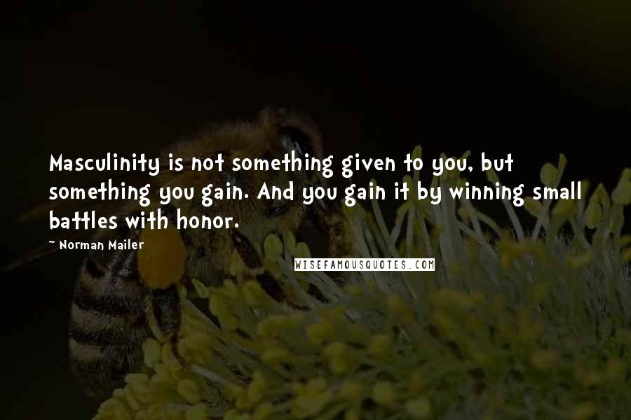 Norman Mailer Quotes: Masculinity is not something given to you, but something you gain. And you gain it by winning small battles with honor.