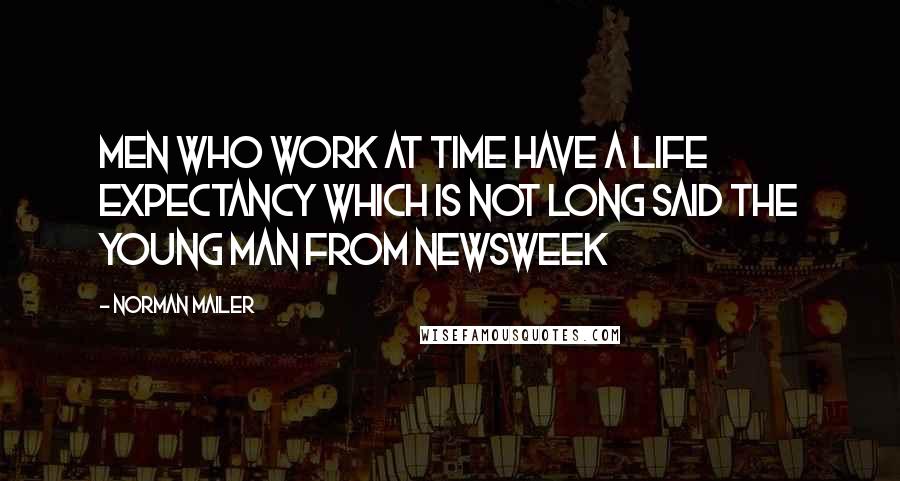 Norman Mailer Quotes: Men who work at Time have a life expectancy which is not long said the young man from Newsweek