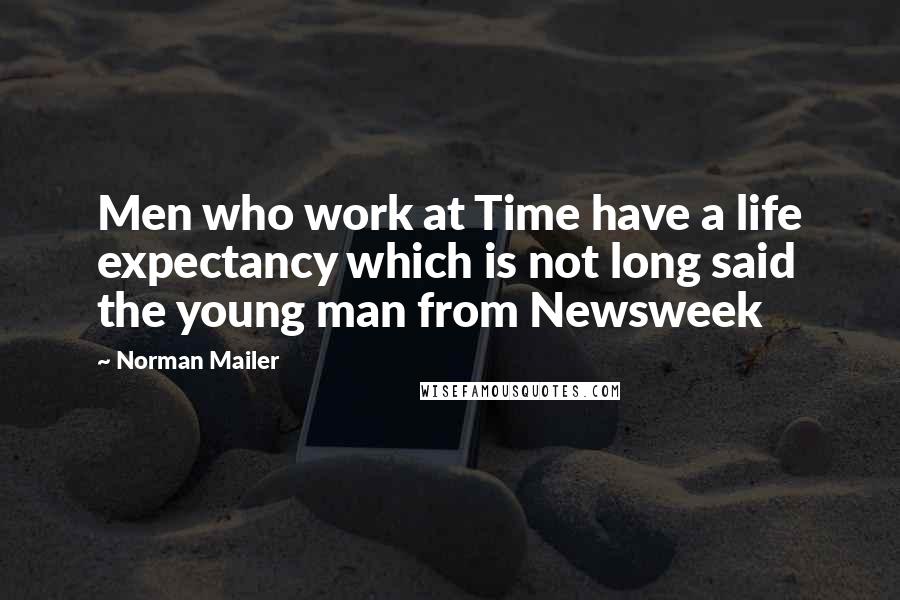 Norman Mailer Quotes: Men who work at Time have a life expectancy which is not long said the young man from Newsweek