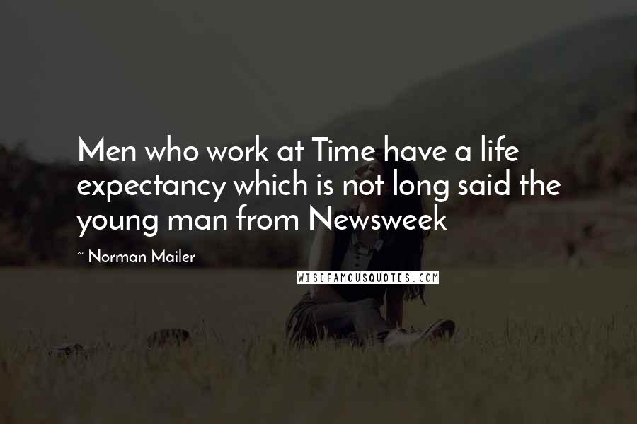 Norman Mailer Quotes: Men who work at Time have a life expectancy which is not long said the young man from Newsweek