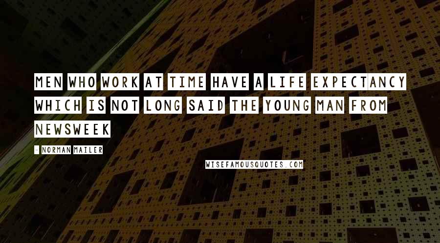 Norman Mailer Quotes: Men who work at Time have a life expectancy which is not long said the young man from Newsweek