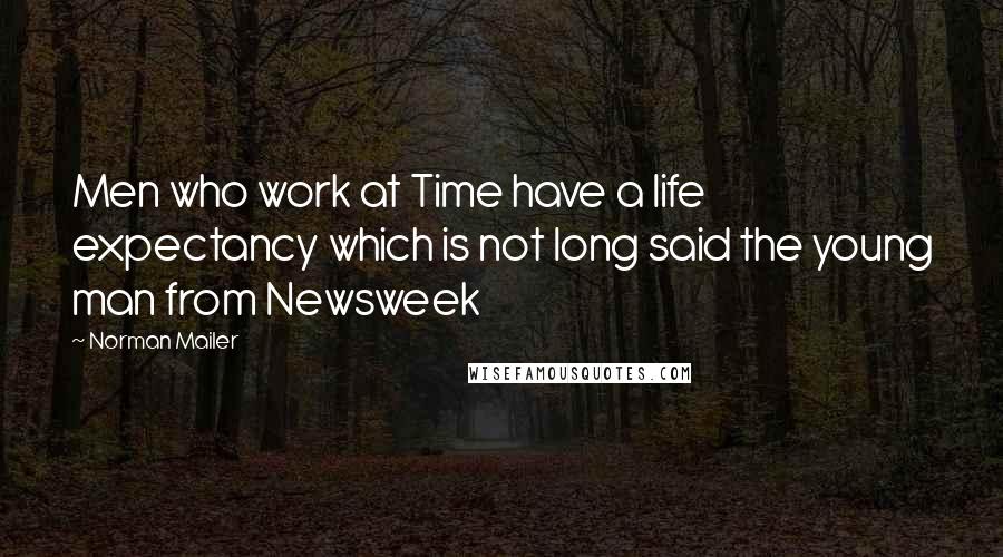 Norman Mailer Quotes: Men who work at Time have a life expectancy which is not long said the young man from Newsweek