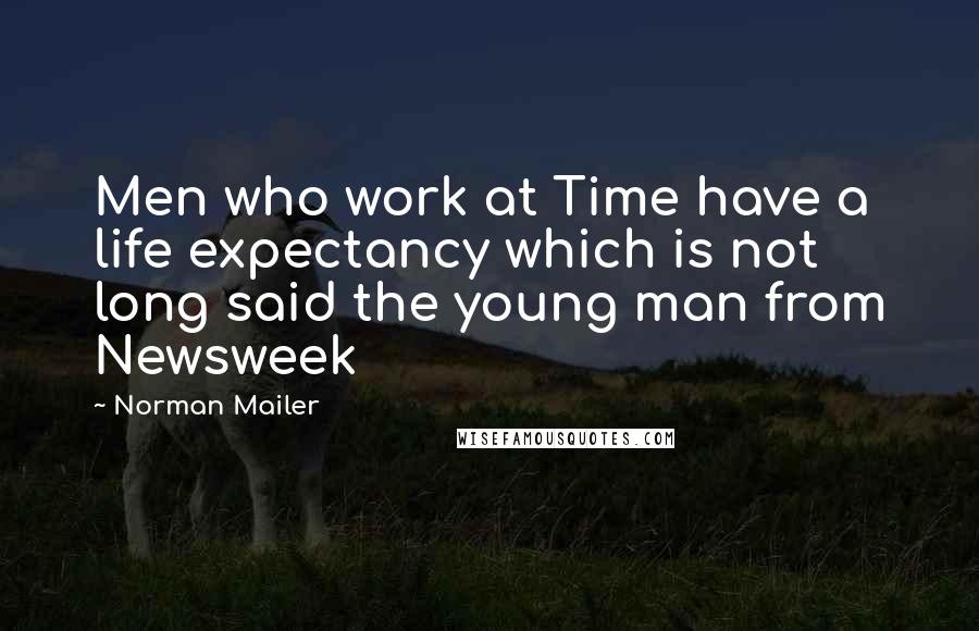 Norman Mailer Quotes: Men who work at Time have a life expectancy which is not long said the young man from Newsweek