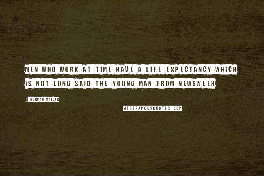 Norman Mailer Quotes: Men who work at Time have a life expectancy which is not long said the young man from Newsweek