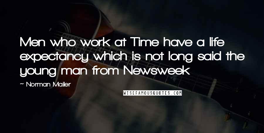 Norman Mailer Quotes: Men who work at Time have a life expectancy which is not long said the young man from Newsweek