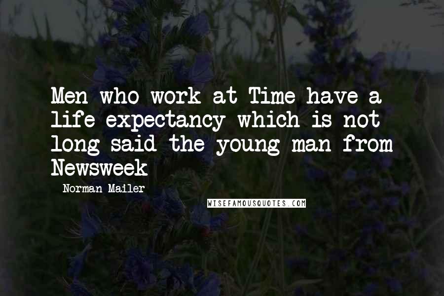 Norman Mailer Quotes: Men who work at Time have a life expectancy which is not long said the young man from Newsweek