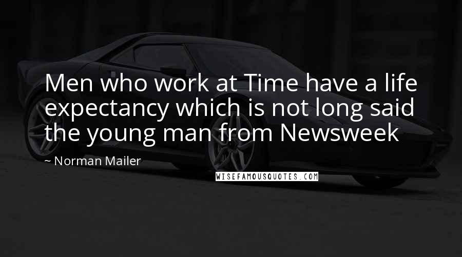 Norman Mailer Quotes: Men who work at Time have a life expectancy which is not long said the young man from Newsweek